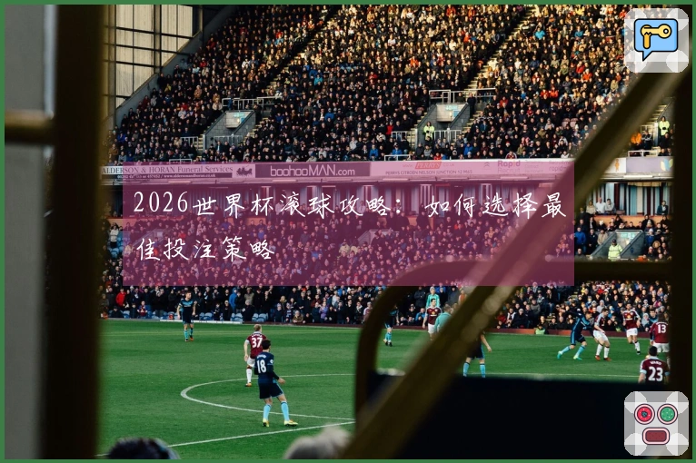 2026世界杯滚球攻略：如何选择最佳投注策略