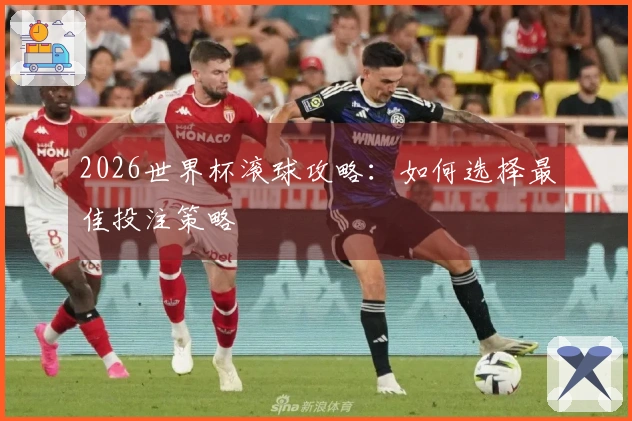2026世界杯滚球攻略：如何选择最佳投注策略