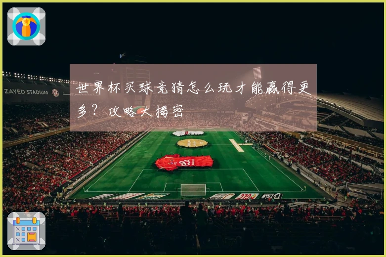 世界杯买球竞猜怎么玩才能赢得更多？攻略大揭密