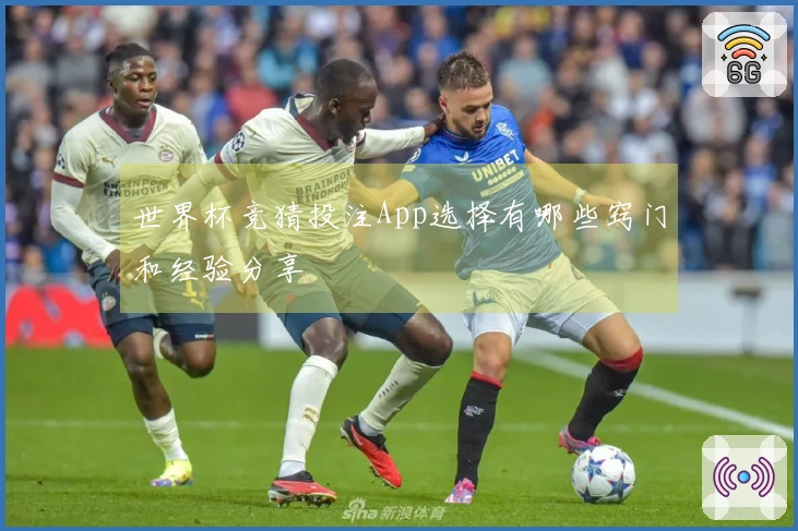 世界杯竞猜投注App选择有哪些窍门和经验分享
