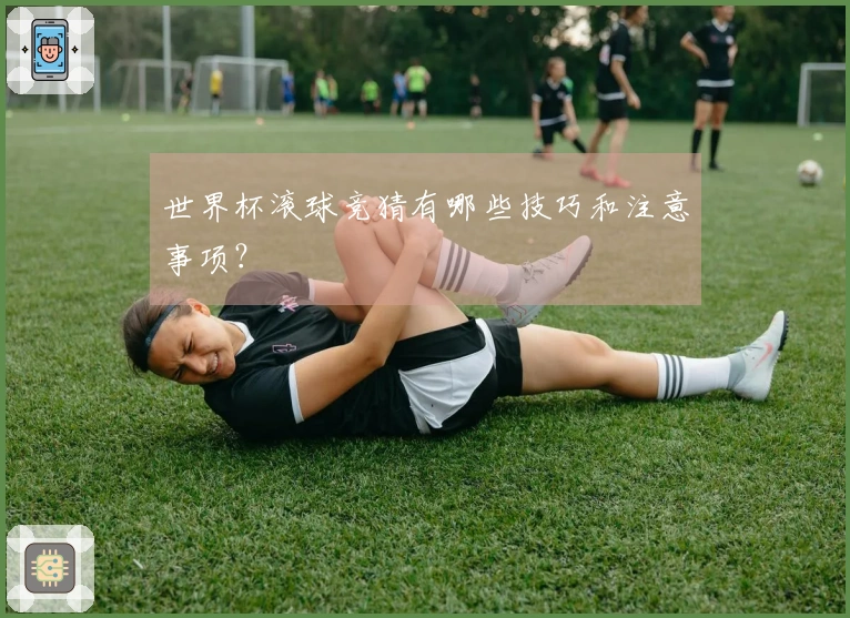 世界杯滚球竞猜有哪些技巧和注意事项？