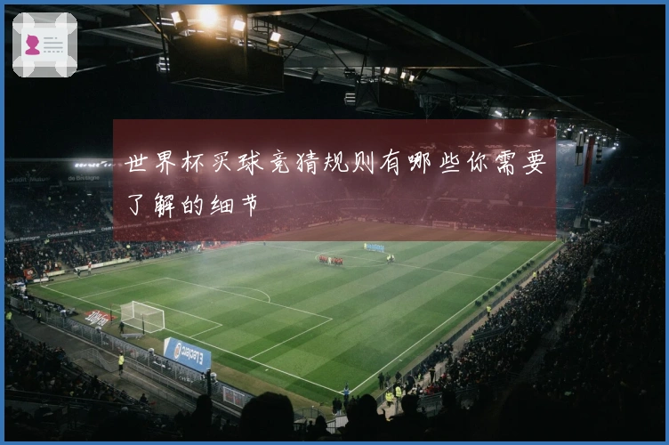 世界杯买球竞猜规则有哪些你需要了解的细节