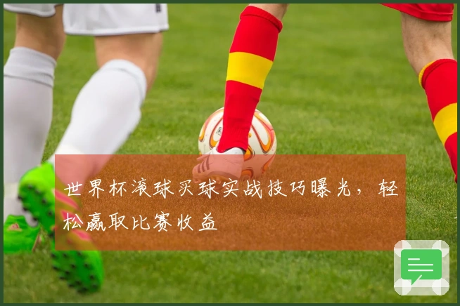 世界杯滚球买球实战技巧曝光，轻松赢取比赛收益