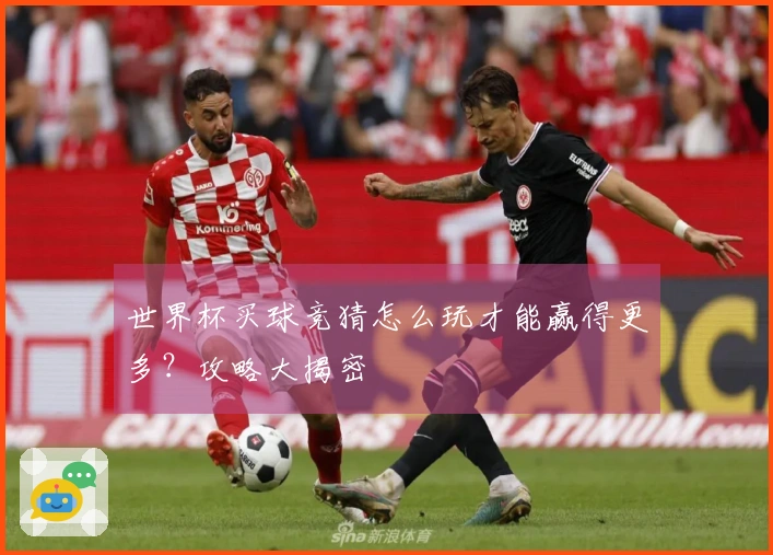 世界杯买球竞猜怎么玩才能赢得更多？攻略大揭密