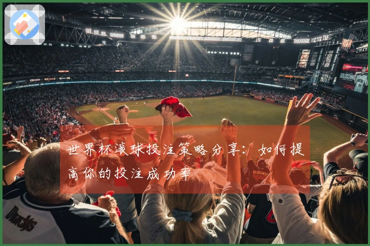 世界杯滚球投注策略分享：如何提高你的投注成功率