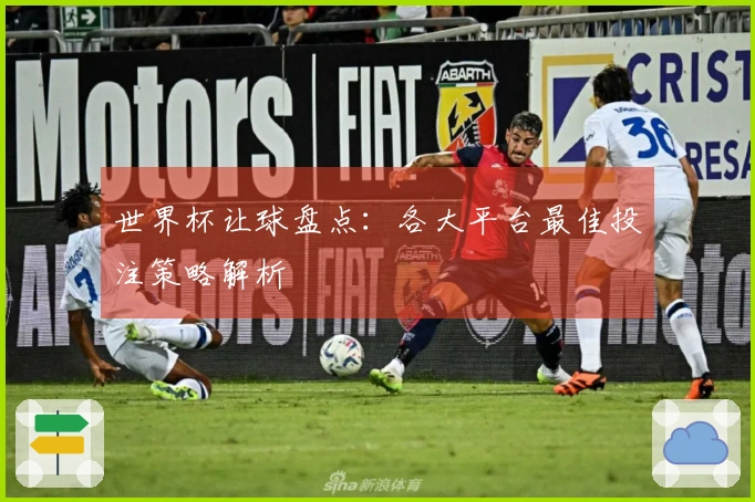 世界杯让球盘点：各大平台最佳投注策略解析