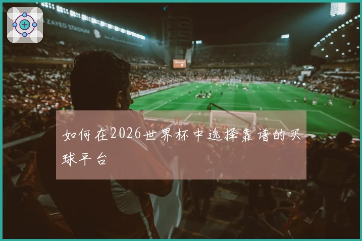 如何在2026世界杯中选择靠谱的买球平台